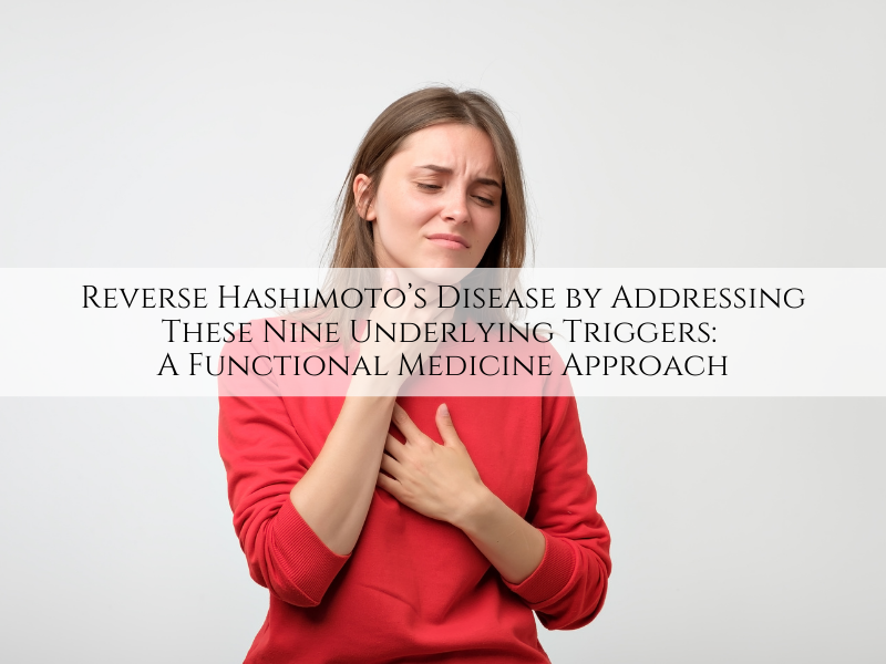 Reverse Hashimoto’s Disease by Addressing These Nine Underlying Triggers: A Functional Medicine Approach