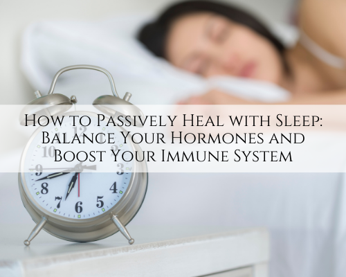 How to Passively Heal with Sleep: Balance Your Hormones and Boost Your Immune System