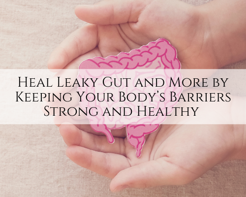 Heal Leaky Gut and More by Keeping Your Body’s Barriers Strong and Healthy