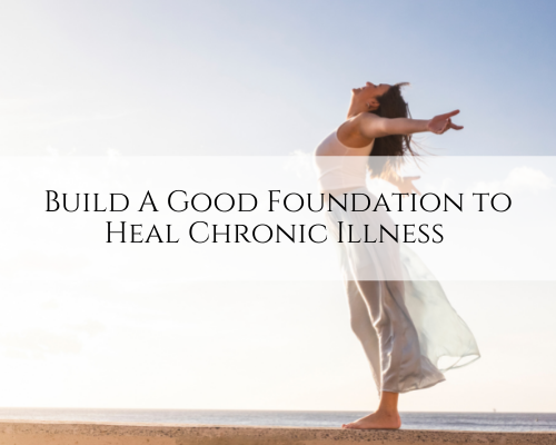 Build A Good Foundation to Heal Chronic Illness