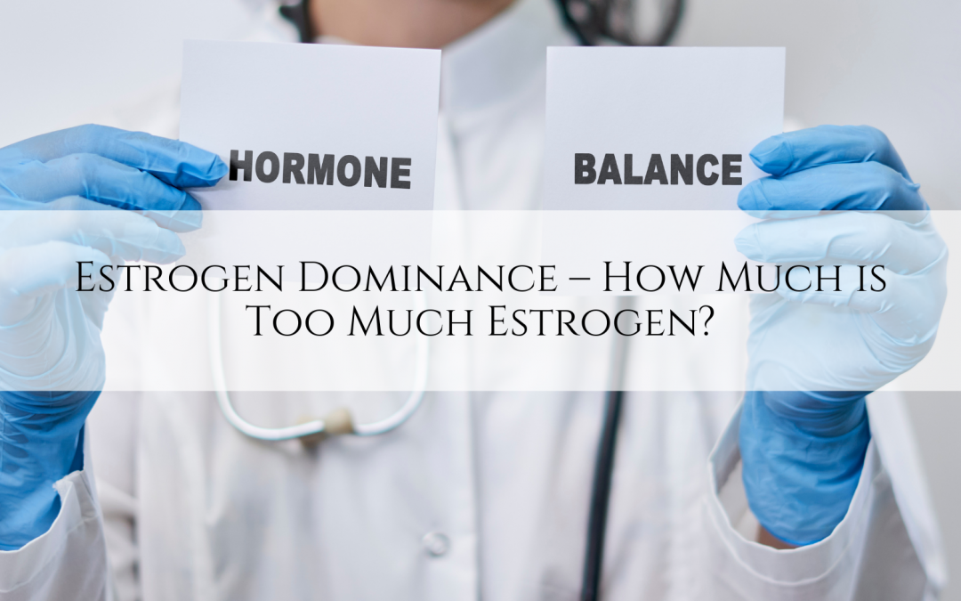 Estrogen Dominance – How Much is Too Much Estrogen?
